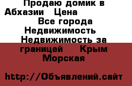 Продаю домик в Абхазии › Цена ­ 2 700 000 - Все города Недвижимость » Недвижимость за границей   . Крым,Морская